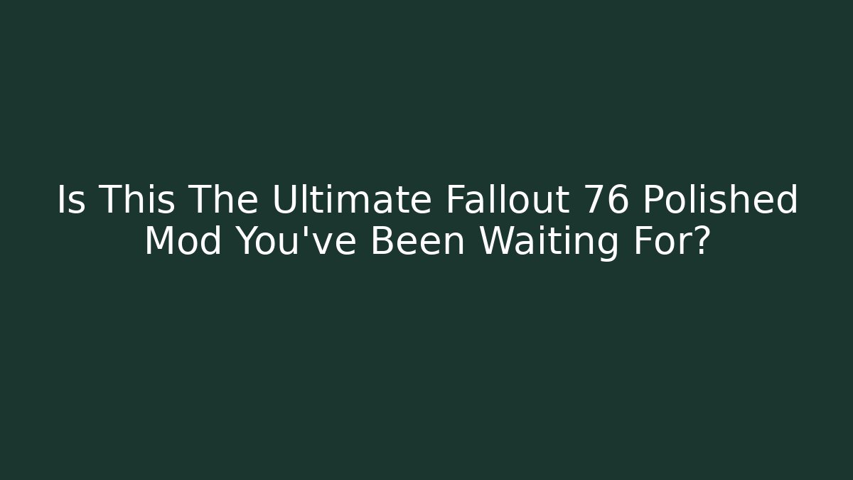 Is This The Ultimate Fallout 76 Polished Mod You've Been Waiting For? - Felix Cat Insurance