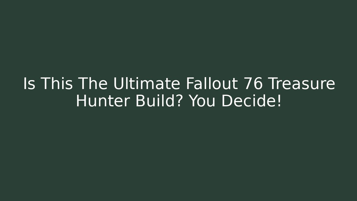 Is This The Ultimate Fallout 76 Treasure Hunter Build? You Decide!