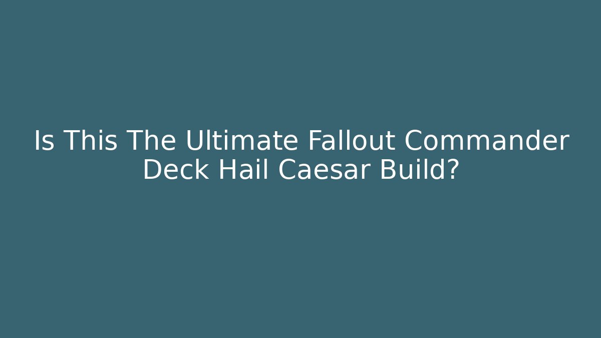 Is This The Ultimate Fallout Commander Deck Hail Caesar Build?