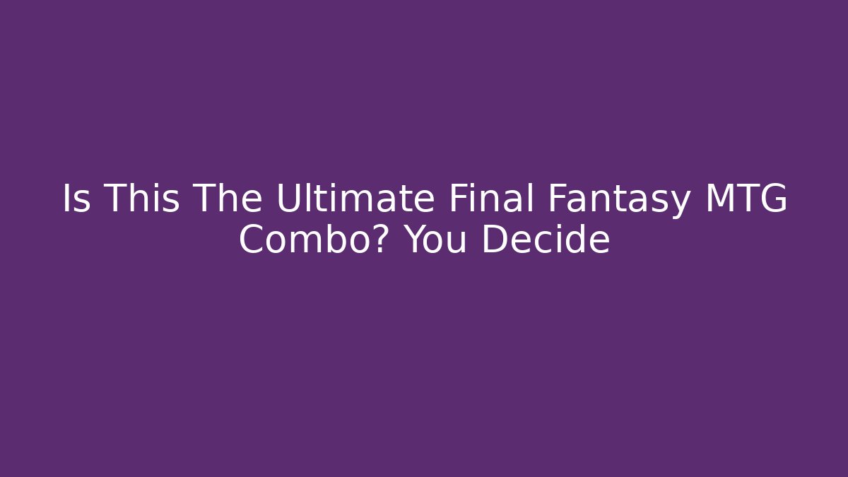 Is This The Ultimate Final Fantasy MTG Combo? You Decide