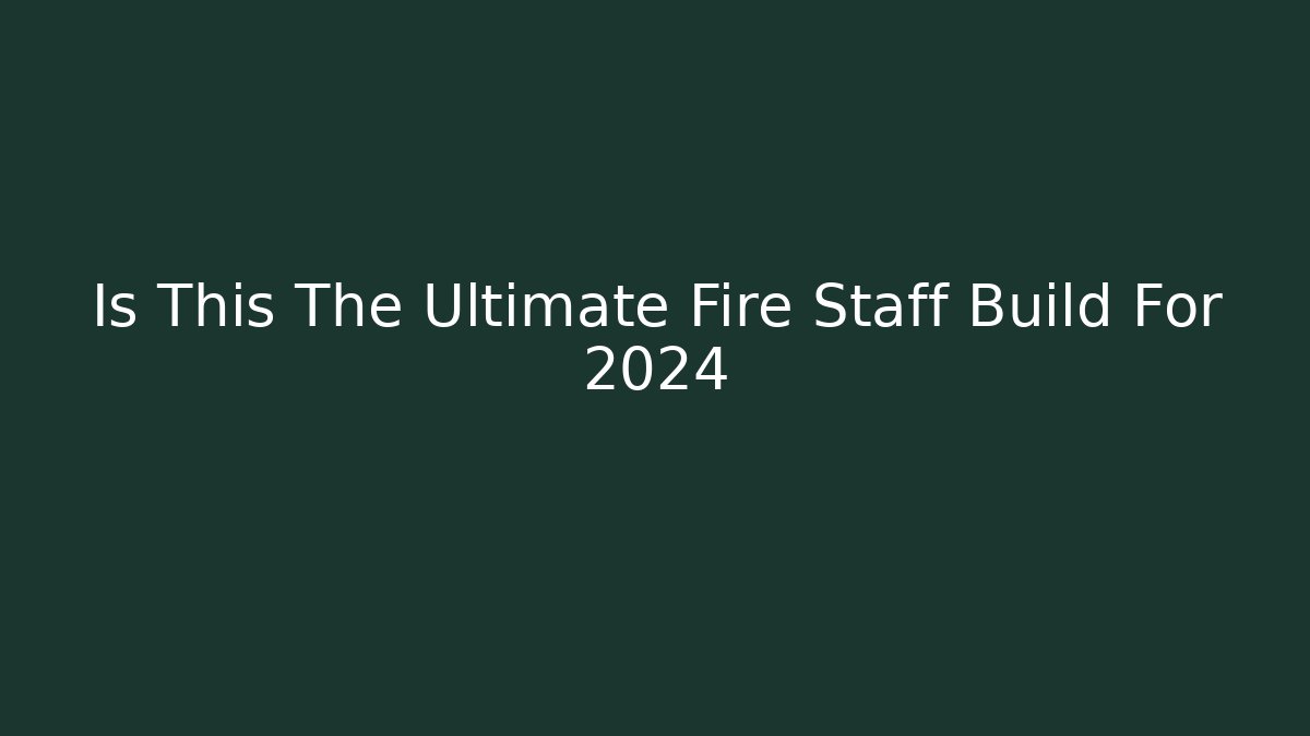 Is This The Ultimate Fire Staff Build For 2024