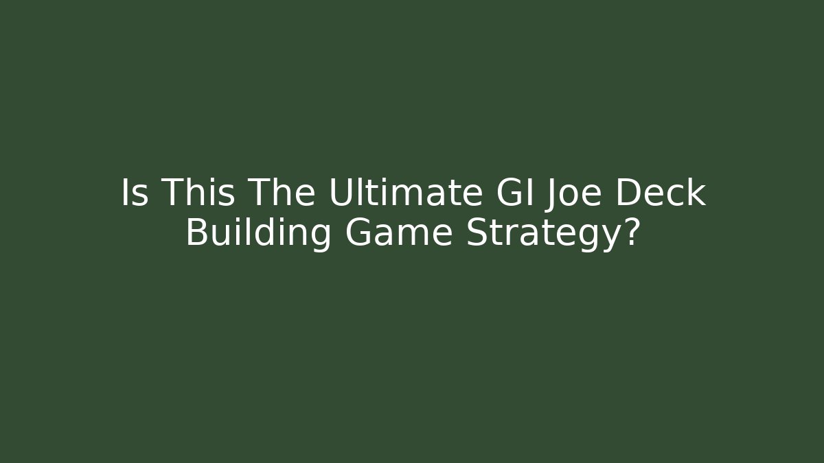 Is This The Ultimate GI Joe Deck Building Game Strategy? - Felix Cat Insurance