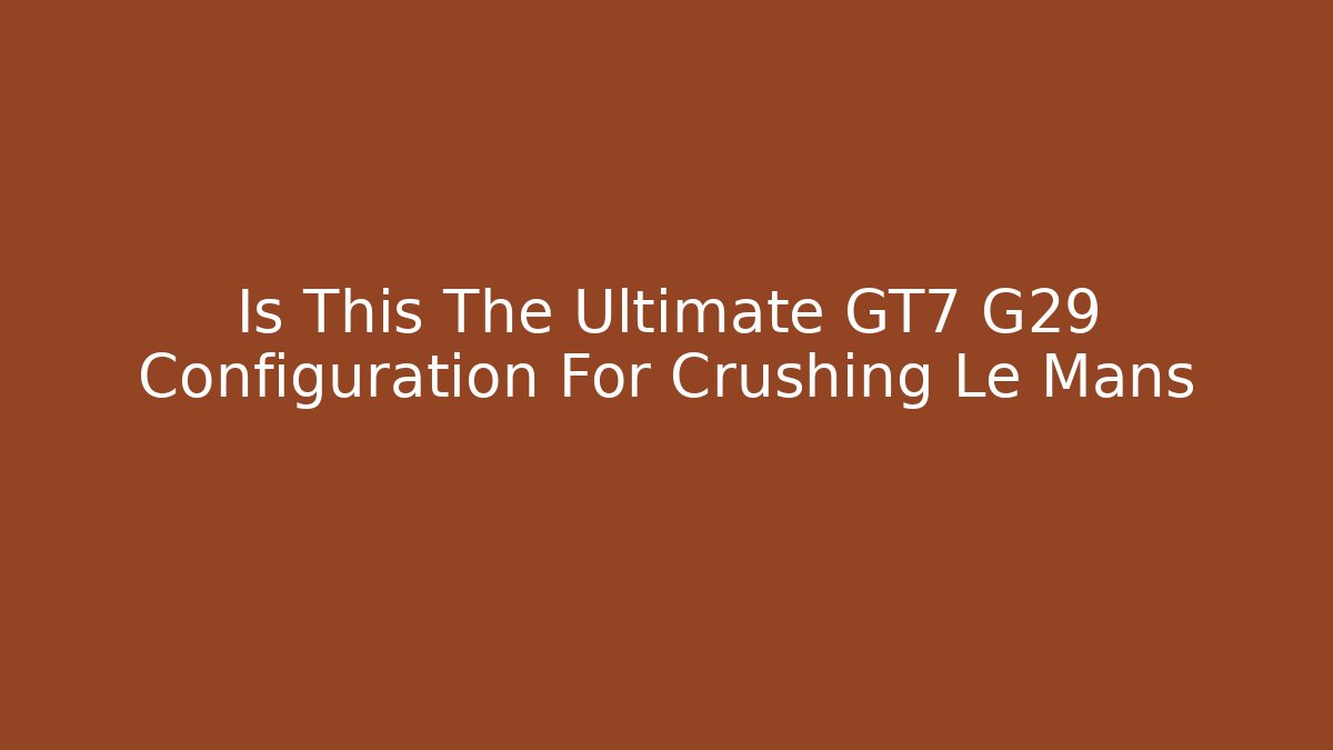 Is This The Ultimate GT7 G29 Configuration For Crushing Le Mans