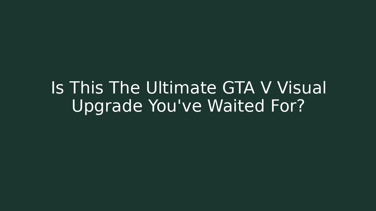 Is This The Ultimate GTA V Visual Upgrade You’ve Waited For?