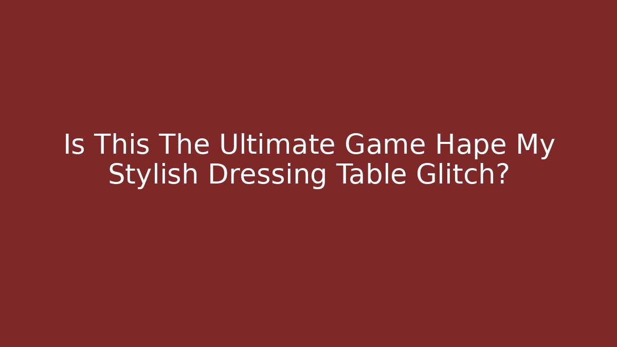 Is This The Ultimate Game Hape My Stylish Dressing Table Glitch?