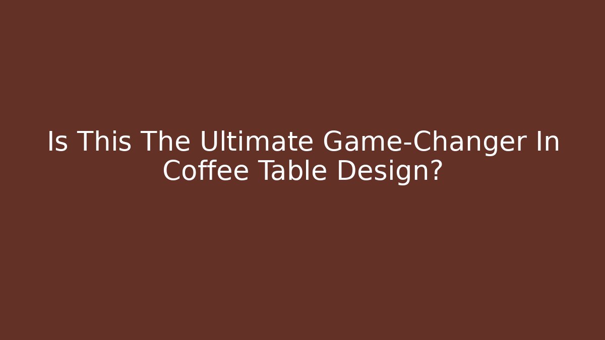 Is This The Ultimate Game-Changer In Coffee Table Design?