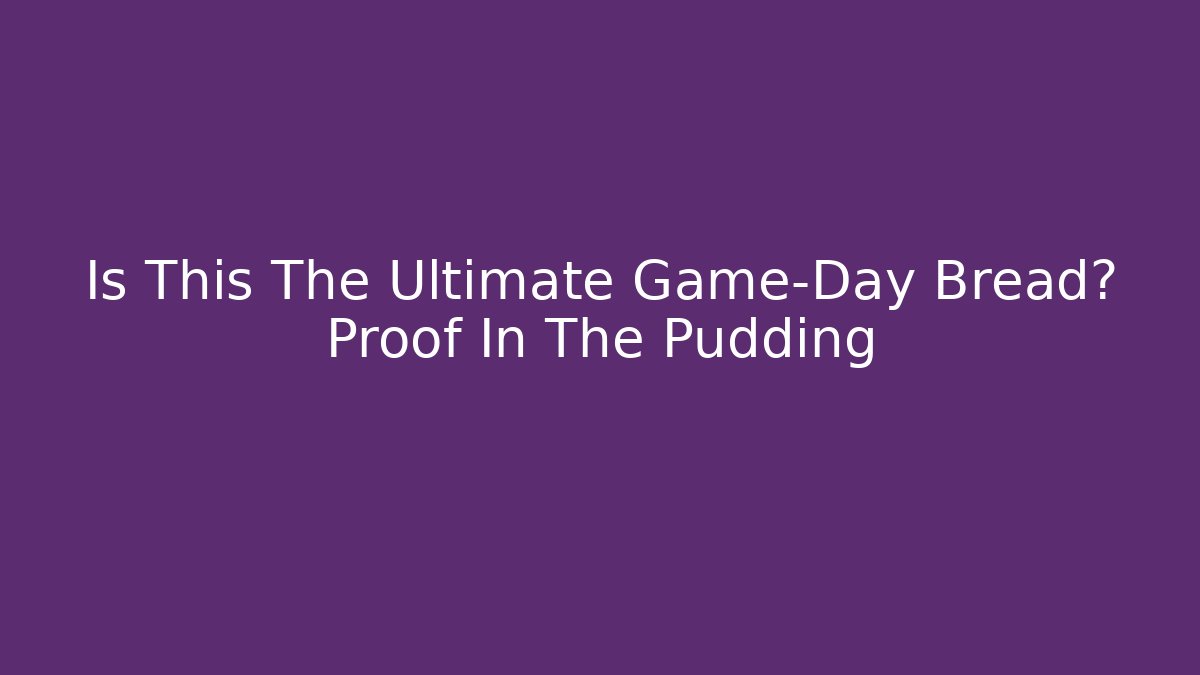 Is This The Ultimate Game-Day Bread? Proof In The Pudding - Felix Cat Insurance