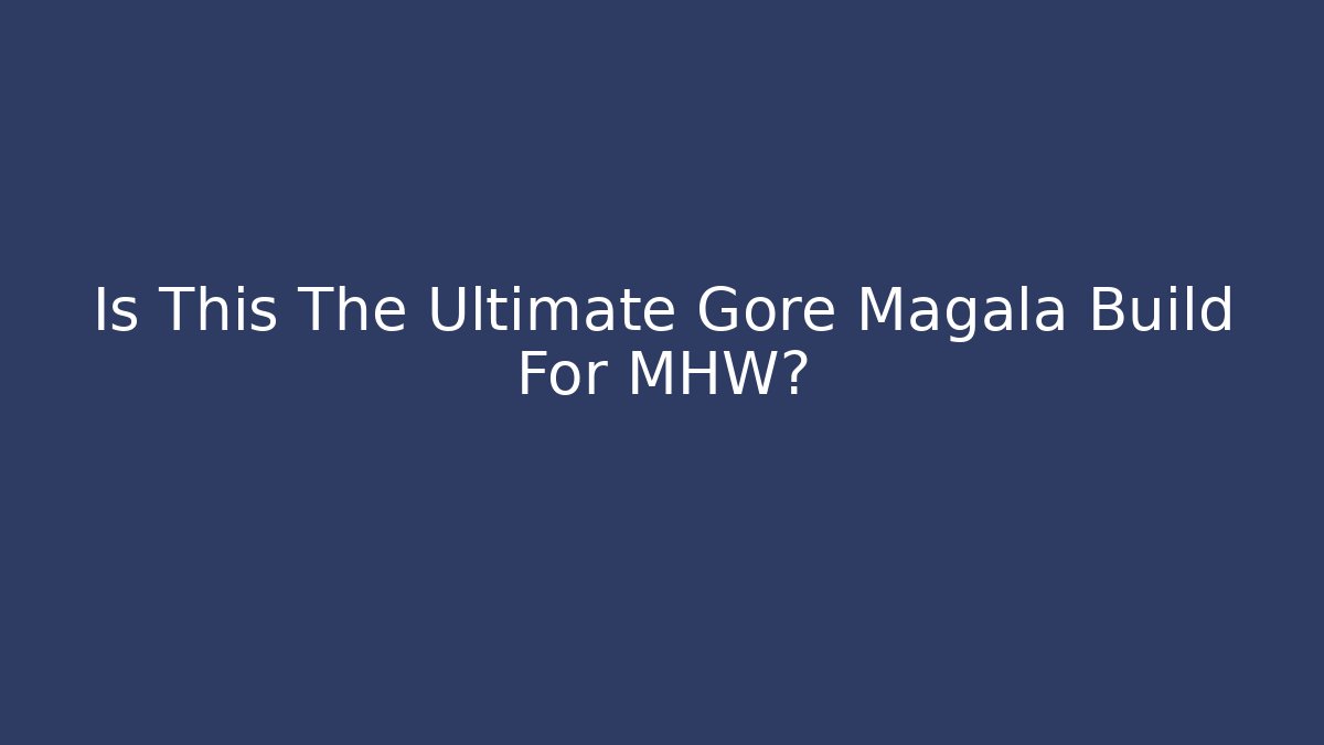 Is This The Ultimate Gore Magala Build For MHW?
