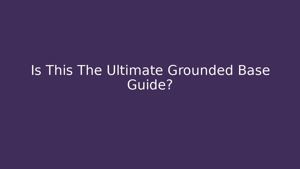 Is This The Ultimate Grounded Base Guide?