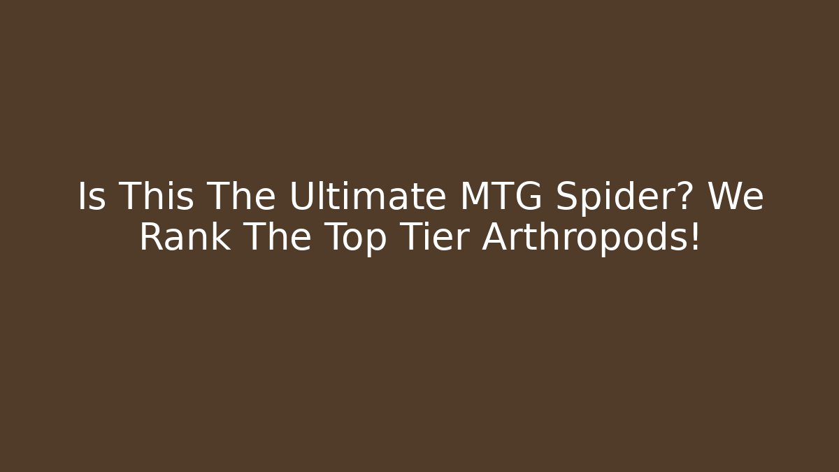 Is This The Ultimate MTG Spider? We Rank The Top Tier Arthropods!