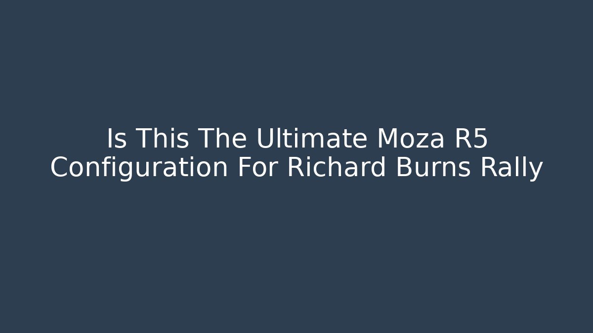 Is This The Ultimate Moza R5 Configuration For Richard Burns Rally