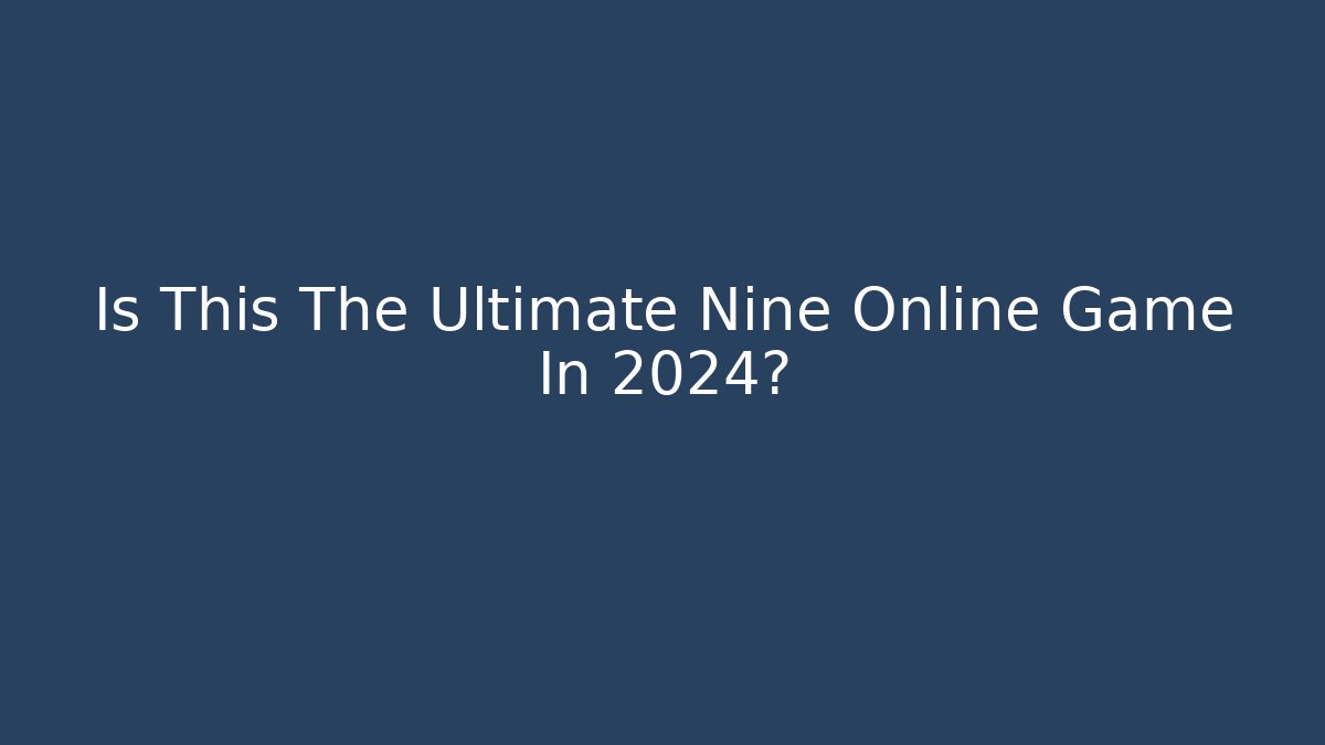 Is This The Ultimate Nine Online Game In 2024?