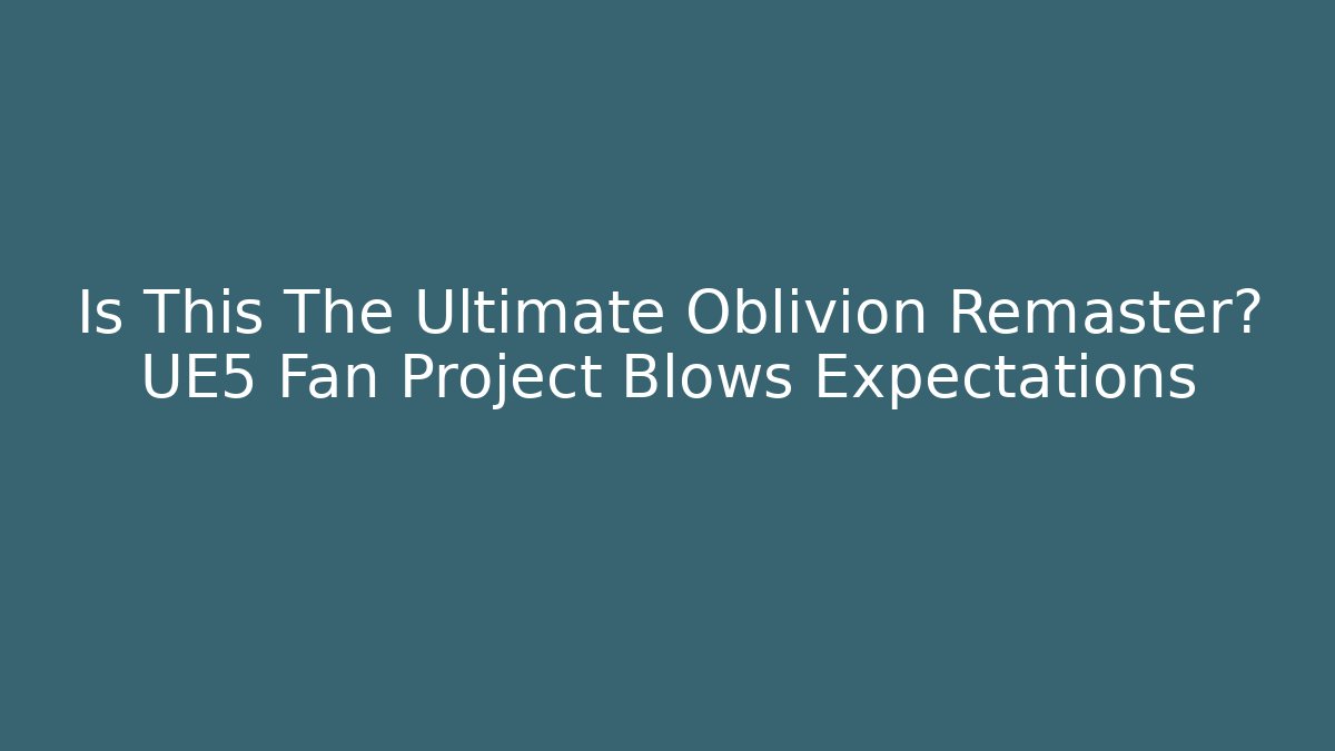 Is This The Ultimate Oblivion Remaster? UE5 Fan Project Blows Expectations