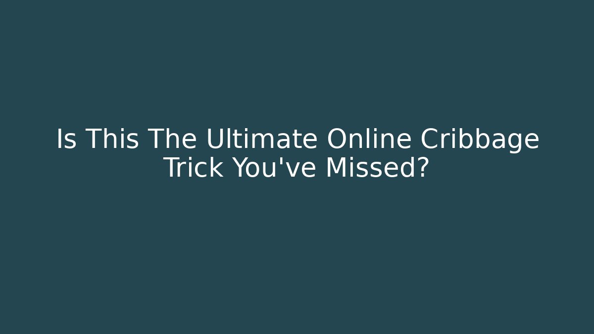 Is This The Ultimate Online Cribbage Trick You've Missed?
