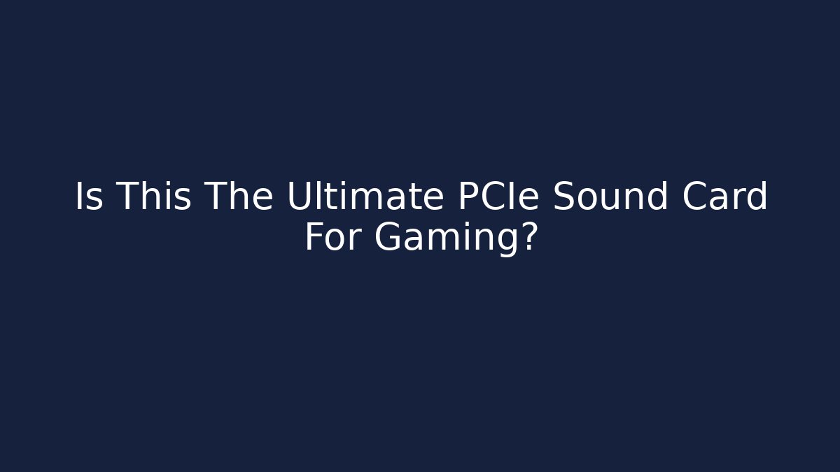 Is This The Ultimate PCIe Sound Card For Gaming?