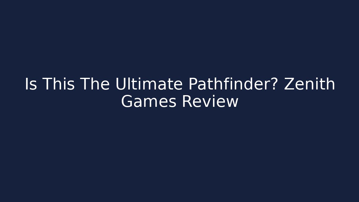 Is This The Ultimate Pathfinder? Zenith Games Review