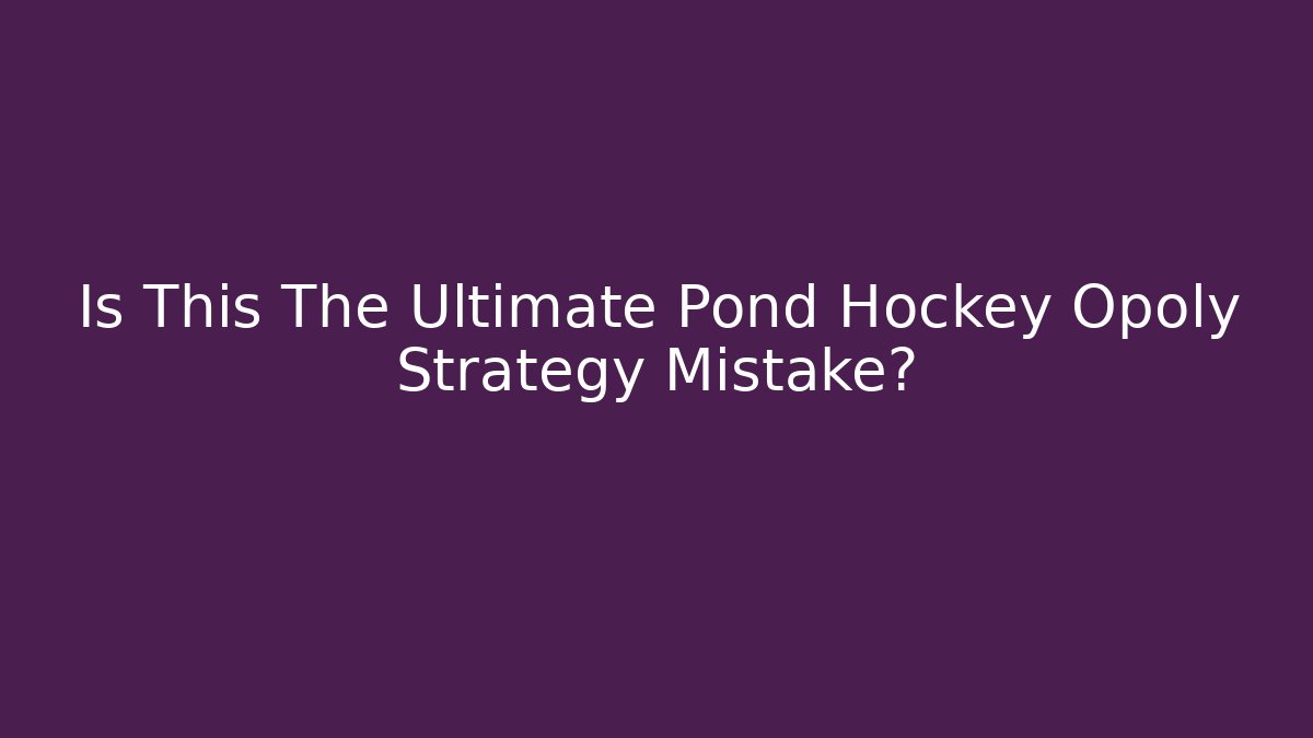 Is This The Ultimate Pond Hockey Opoly Strategy Mistake?