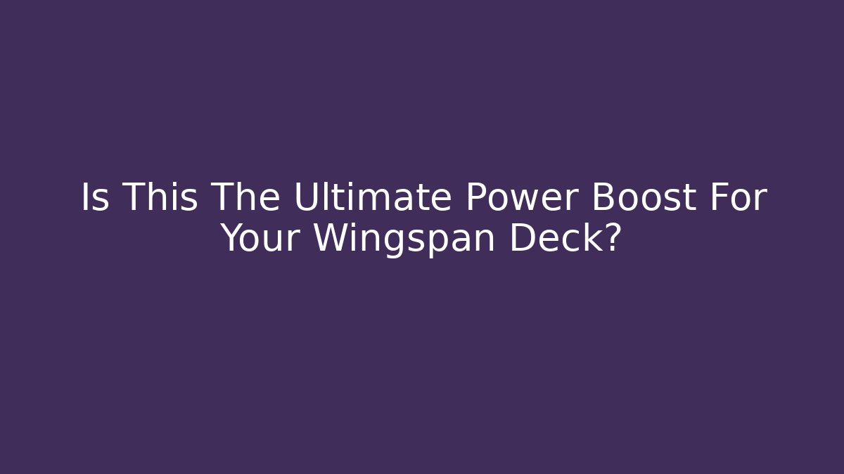 Is This The Ultimate Power Boost For Your Wingspan Deck?