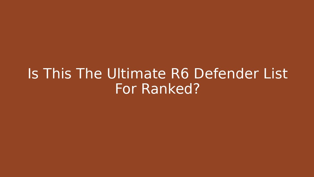 Is This The Ultimate R6 Defender List For Ranked? - Felix Cat Insurance