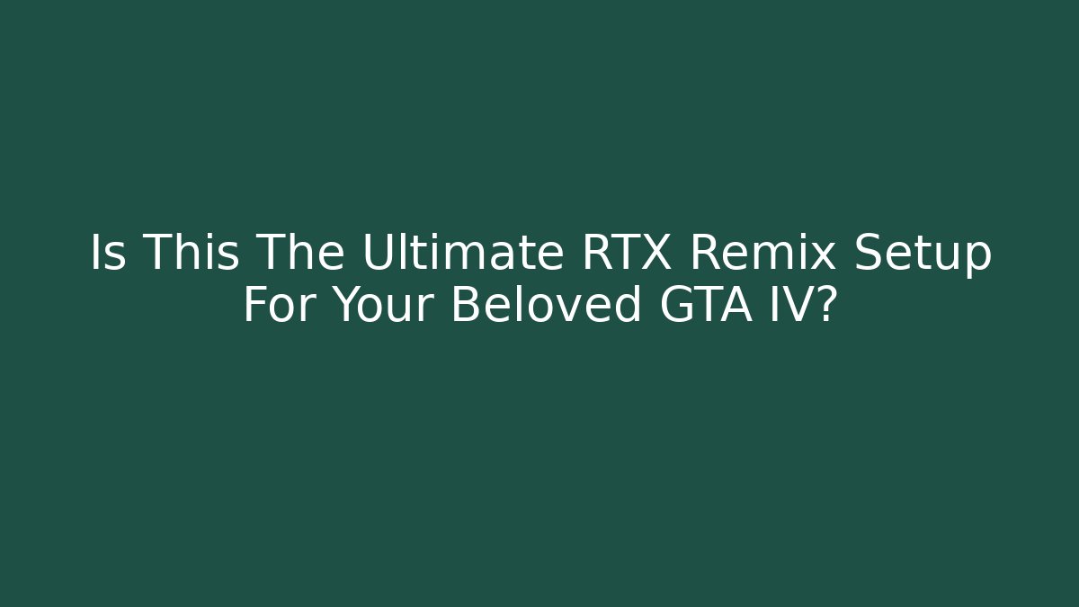 Is This The Ultimate RTX Remix Setup For Your Beloved GTA IV?