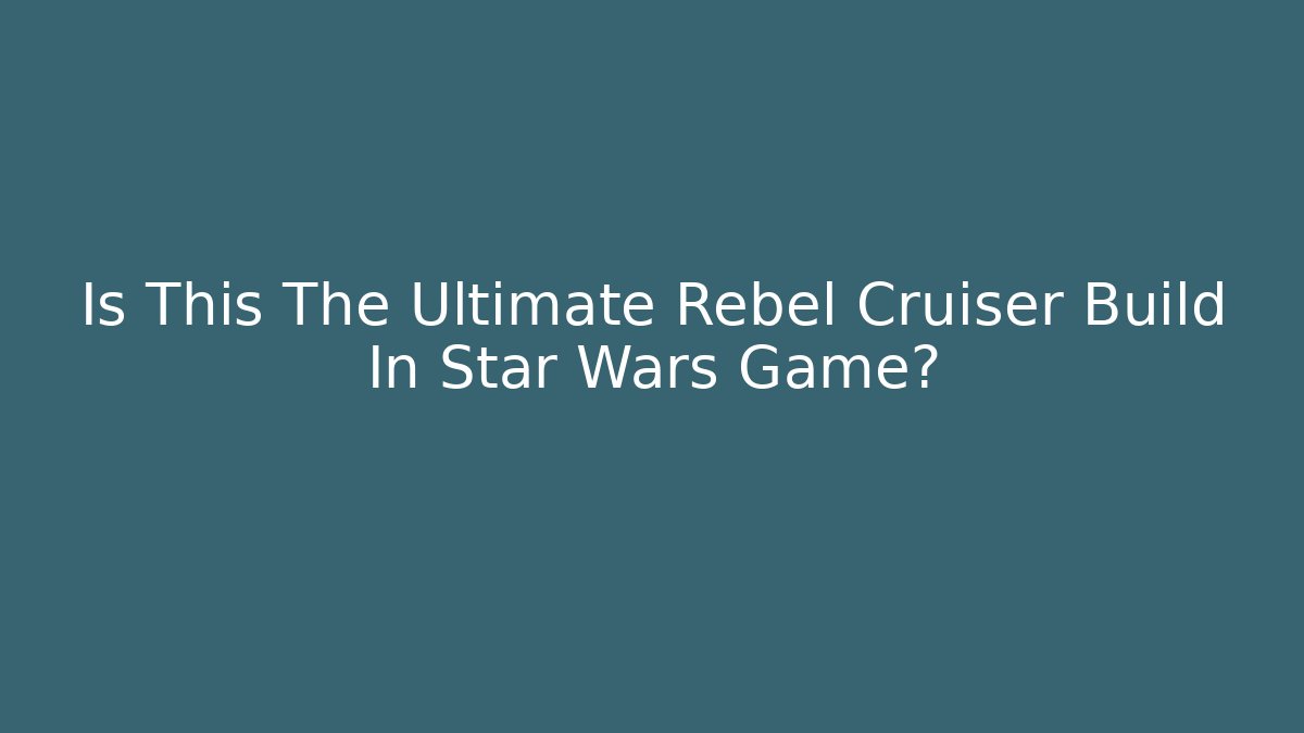 Is This The Ultimate Rebel Cruiser Build In Star Wars Game?