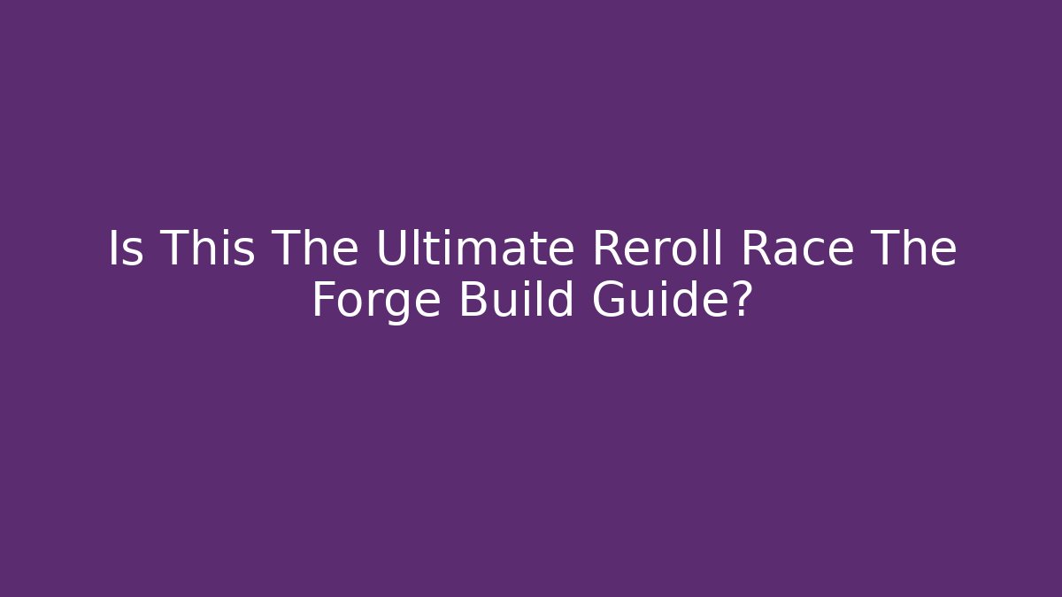Is This The Ultimate Reroll Race The Forge Build Guide? - Felix Cat Insurance