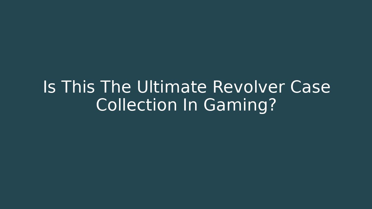 Is This The Ultimate Revolver Case Collection In Gaming?