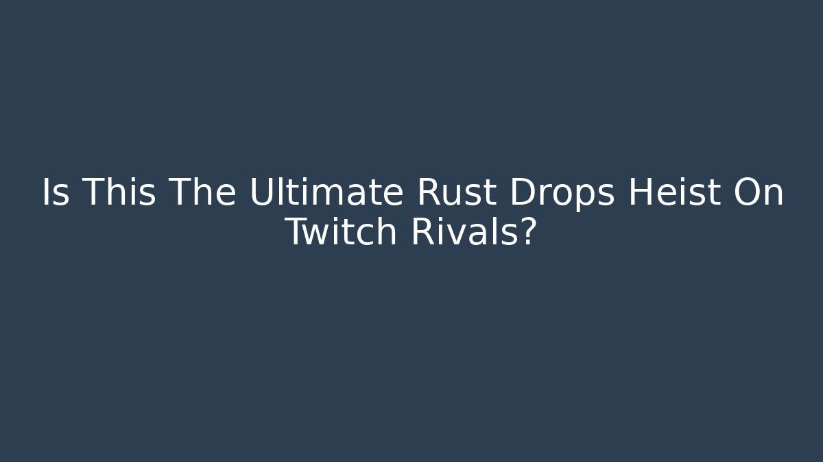 Is This The Ultimate Rust Drops Heist On Twitch Rivals?