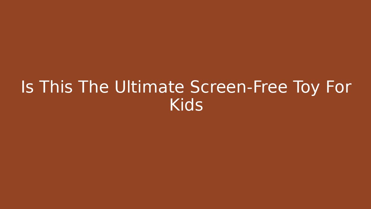 Is This The Ultimate Screen-Free Toy For Kids