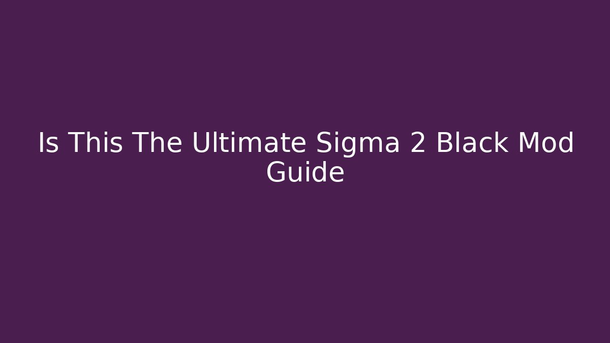 Is This The Ultimate Sigma 2 Black Mod Guide