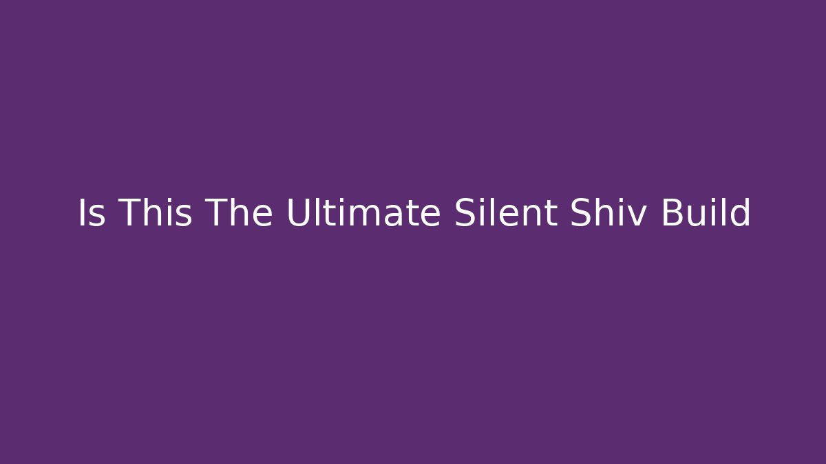 Is This The Ultimate Silent Shiv Build