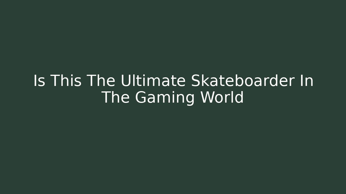 Is This The Ultimate Skateboarder In The Gaming World