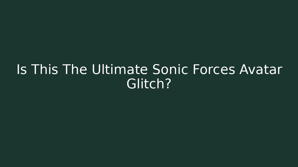 Is This The Ultimate Sonic Forces Avatar Glitch?