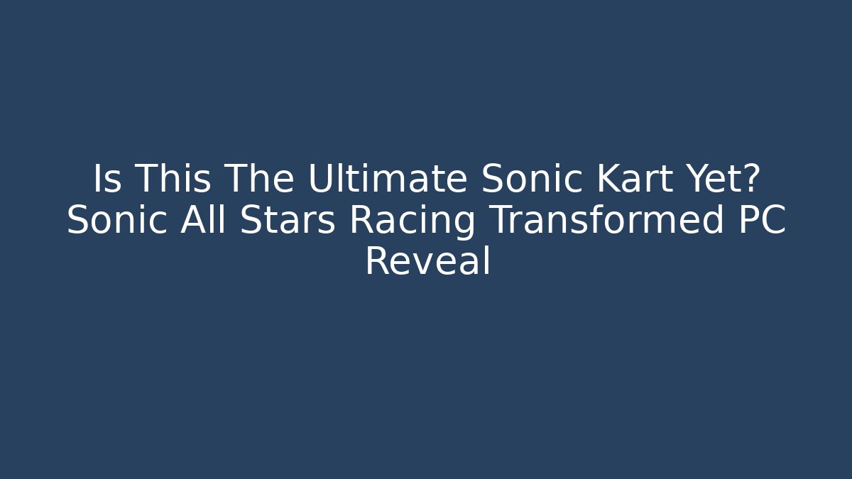 Is This The Ultimate Sonic Kart Yet? Sonic All Stars Racing Transformed PC Reveal - Felix Cat Insurance
