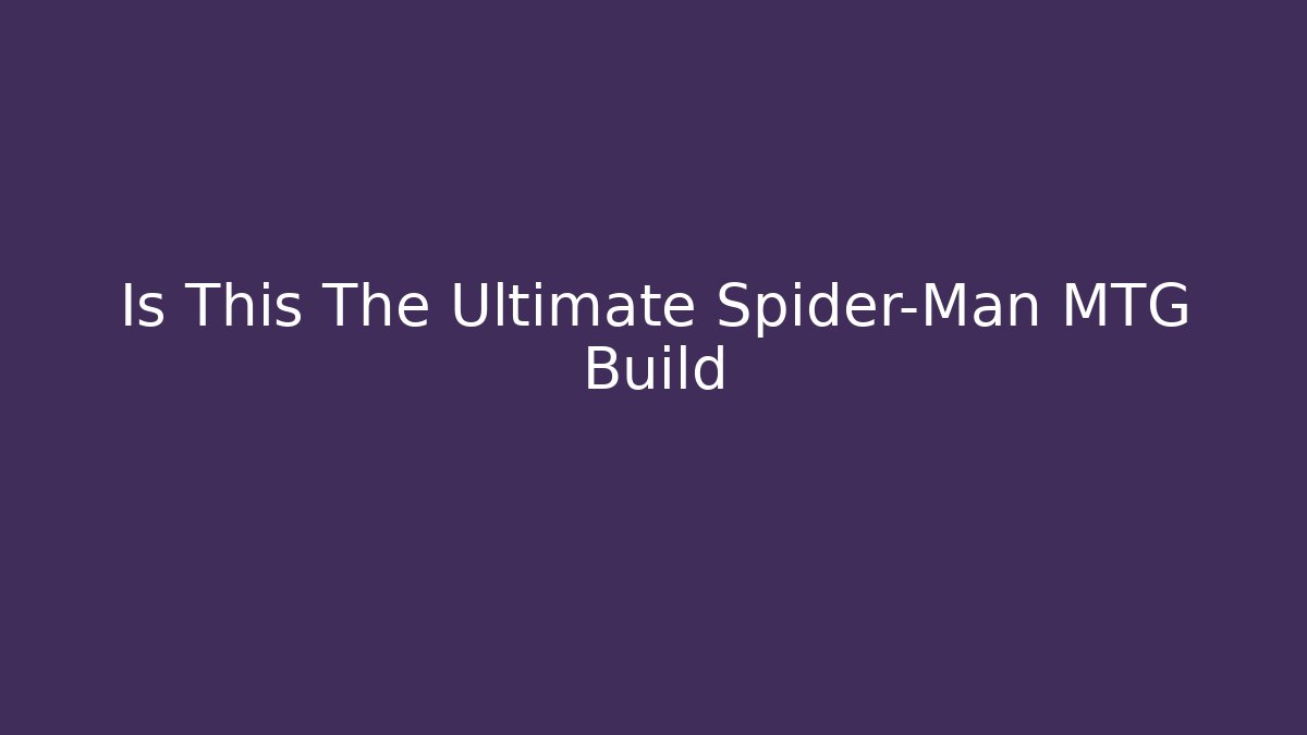 Is This The Ultimate Spider-Man MTG Build