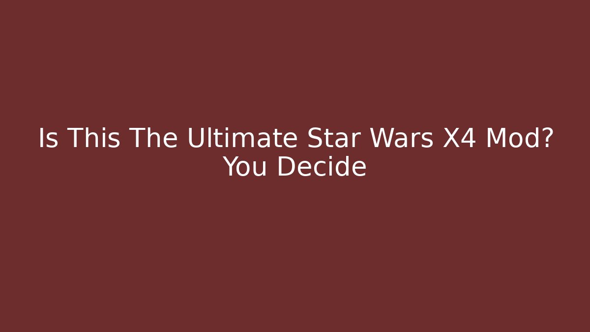 Is This The Ultimate Star Wars X4 Mod? You Decide