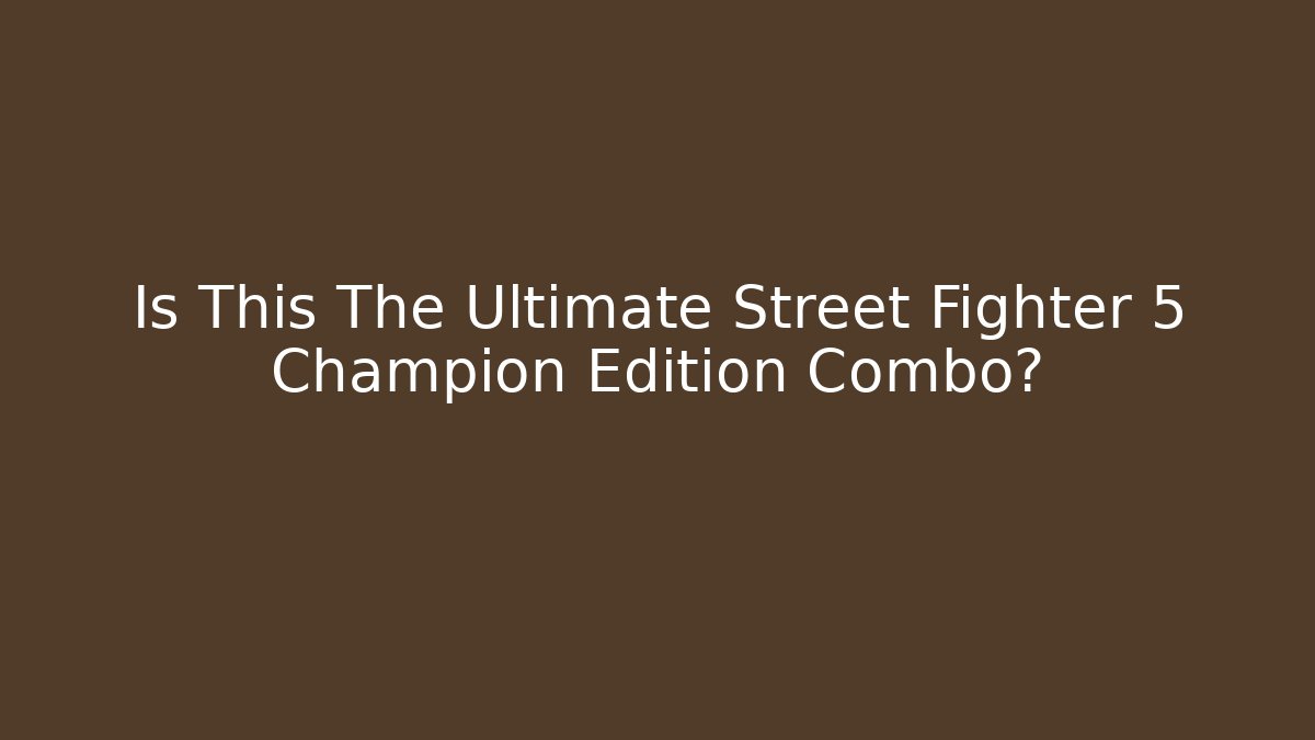 Is This The Ultimate Street Fighter 5 Champion Edition Combo?