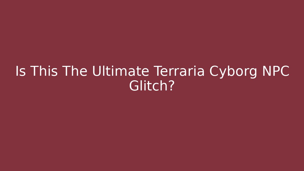 Is This The Ultimate Terraria Cyborg NPC Glitch?