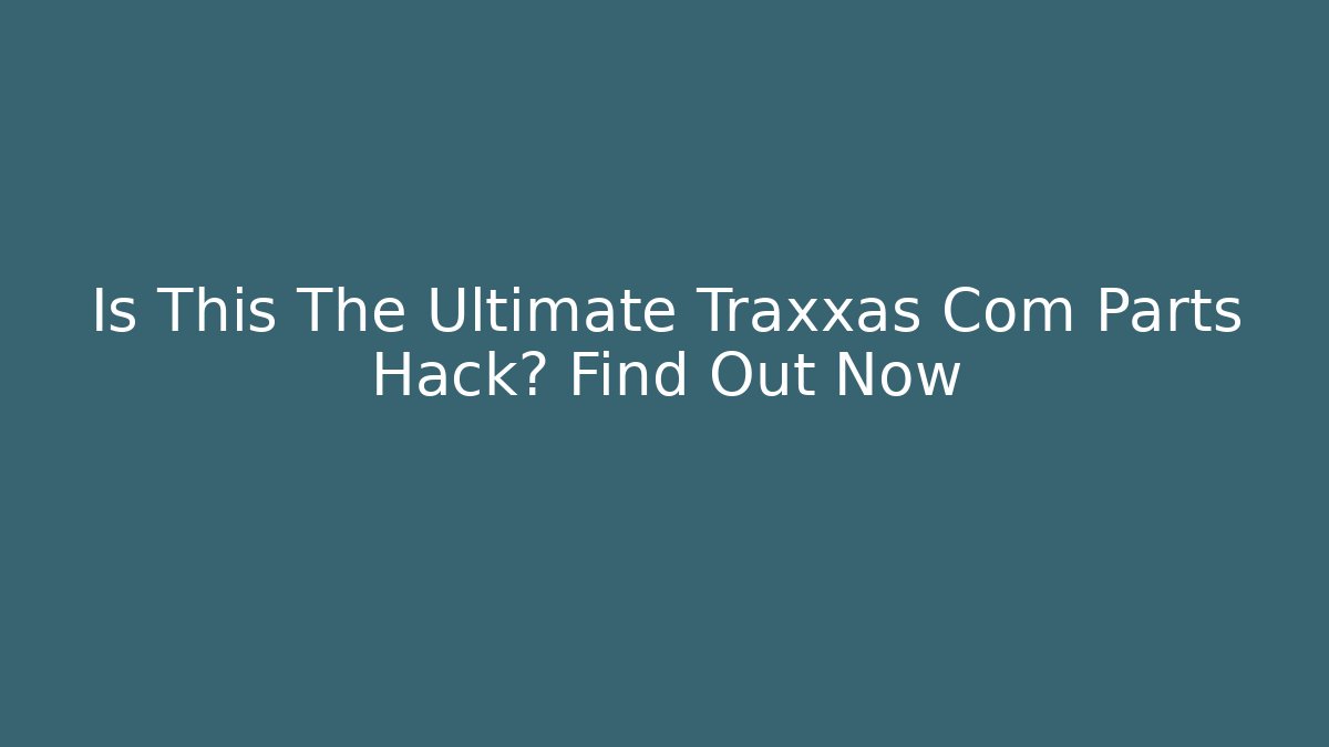 Is This The Ultimate Traxxas Com Parts Hack? Find Out Now