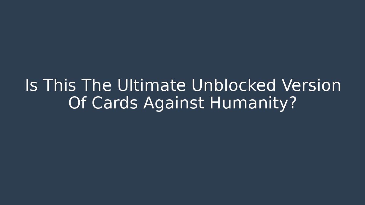 Is This The Ultimate Unblocked Version Of Cards Against Humanity?