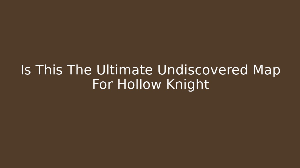 Is This The Ultimate Undiscovered Map For Hollow Knight