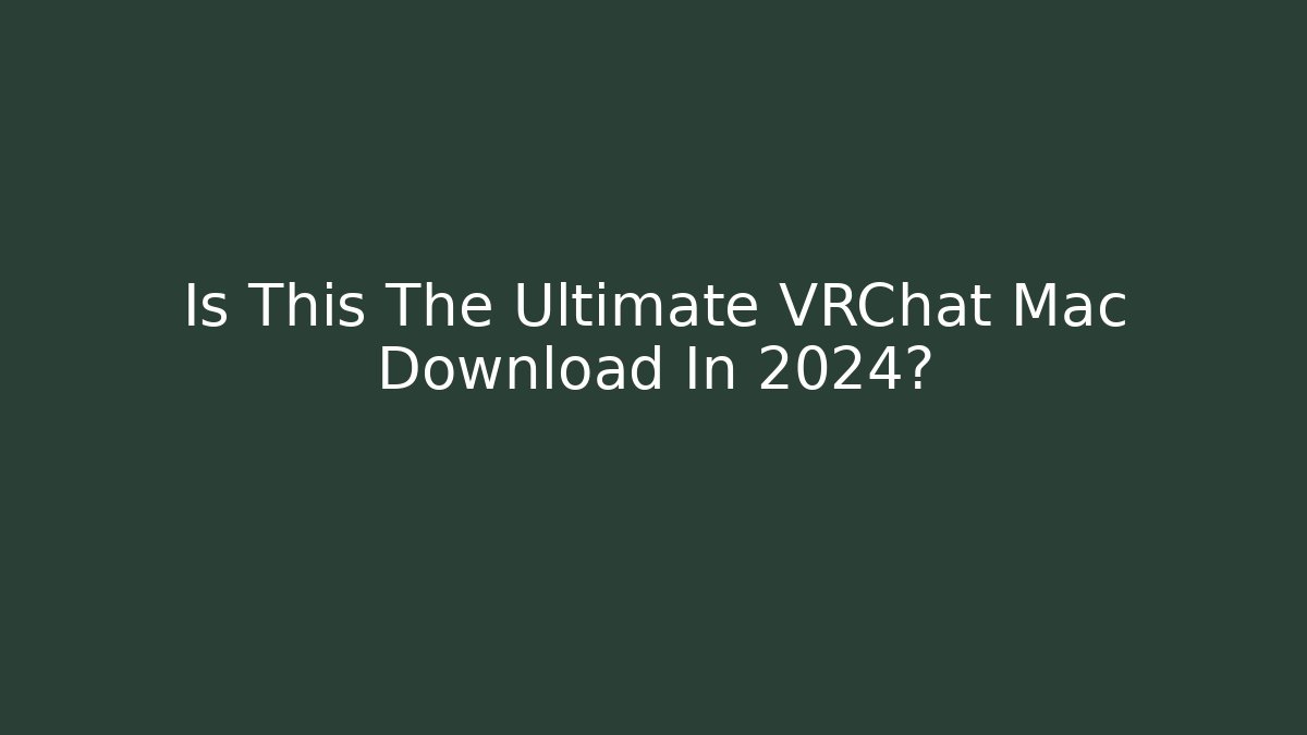Is This The Ultimate VRChat Mac Download In 2024?