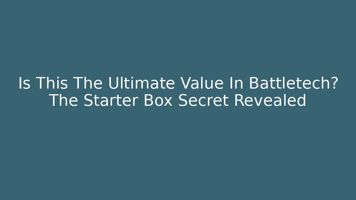 Is This The Ultimate Value In Battletech? The Starter Box Secret Revealed