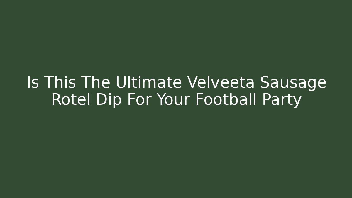 Is This The Ultimate Velveeta Sausage Rotel Dip For Your Football Party