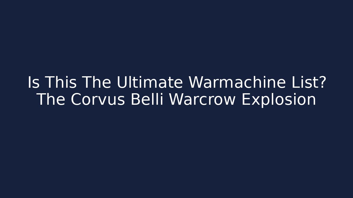 Is This The Ultimate Warmachine List? The Corvus Belli Warcrow Explosion
