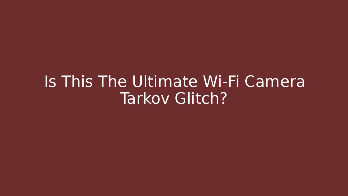 Is This The Ultimate Wi-Fi Camera Tarkov Glitch?