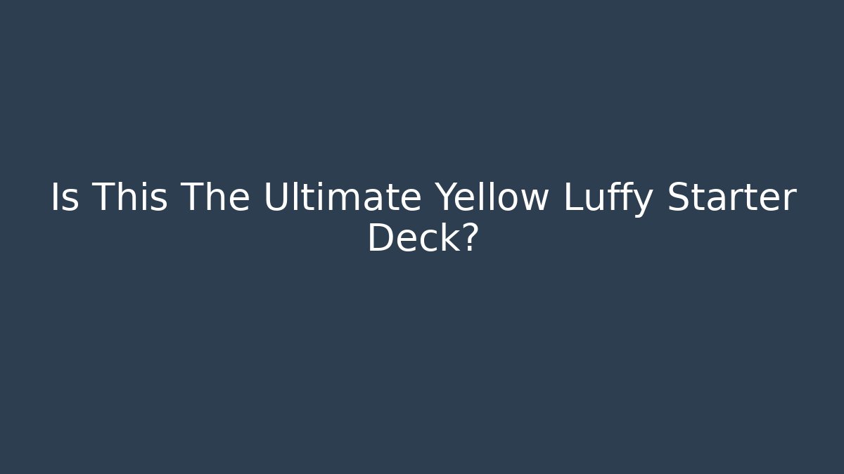 Is This The Ultimate Yellow Luffy Starter Deck?