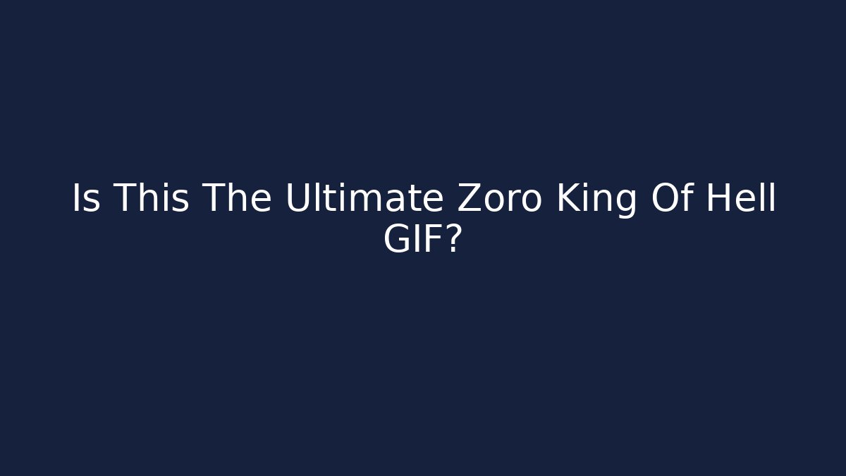 Is This The Ultimate Zoro King Of Hell GIF?