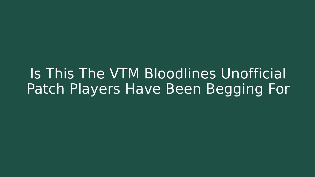 Is This The VTM Bloodlines Unofficial Patch Players Have Been Begging For