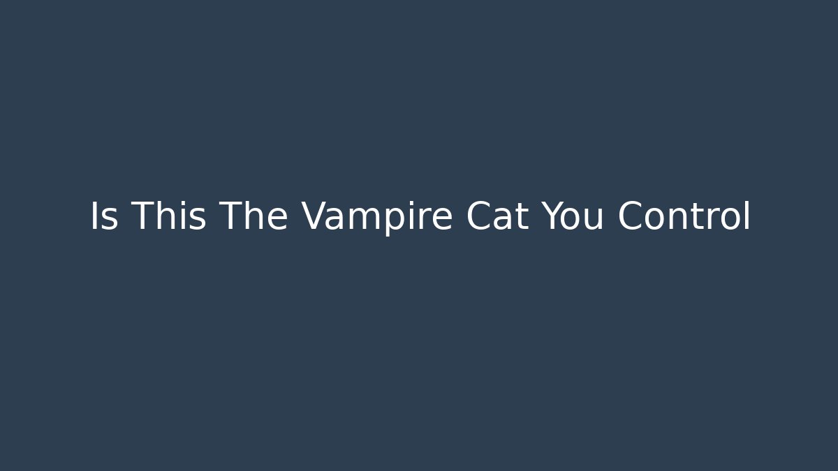 Is This The Vampire Cat You Control